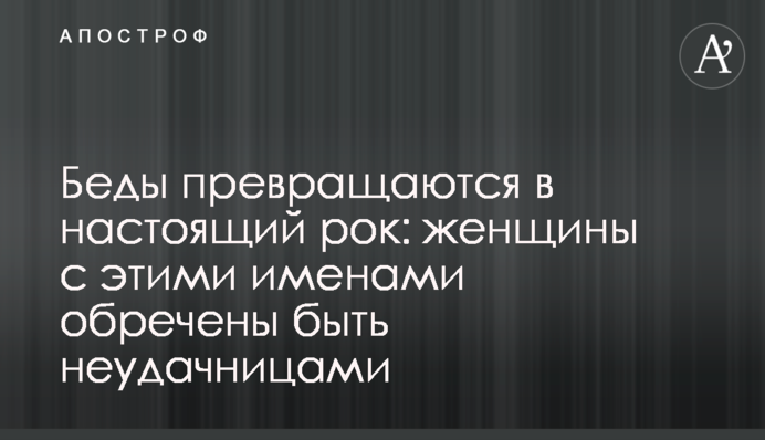 Беды превращаются в настоящий рок: женщины с этими именами обречены быть неудачницами