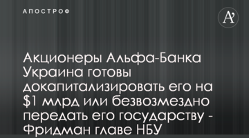 Акціонери Альфа-Банку Україна готові докапіталізувати його на $1 млрд або безоплатно передати його державі - Фрідман голові НБУ