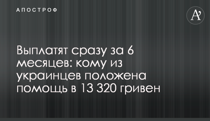 Выплатят сразу за 6 месяцев: кому из украинцев положена помощь в 13 320 гривен