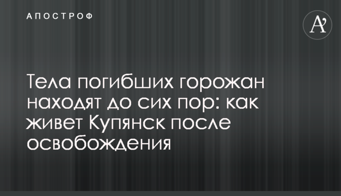 Тіла загиблих городян знаходять і досі: як живе Куп'янськ після звільнення
