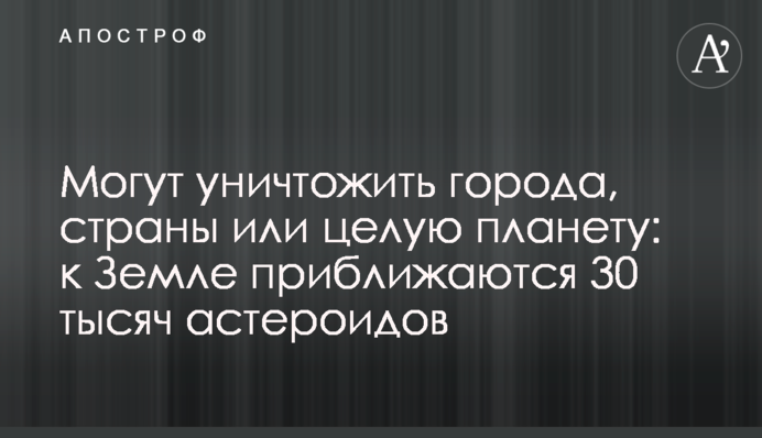 Можуть знищити міста, країни чи цілу планету: до Землі наближаються 30 тисяч астероїдів