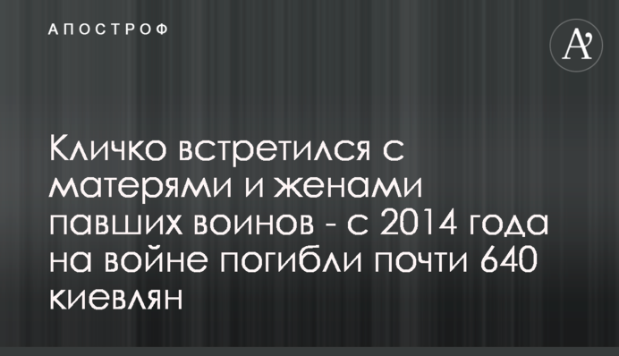 Кличко зустрівся з матерями та дружинами полеглих воїнів - з 2014 року на війні загинули майже 640 киян