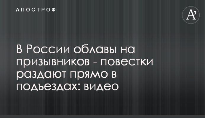 У Росії облави на призовників - повістки роздають прямо у під'їздах: відео