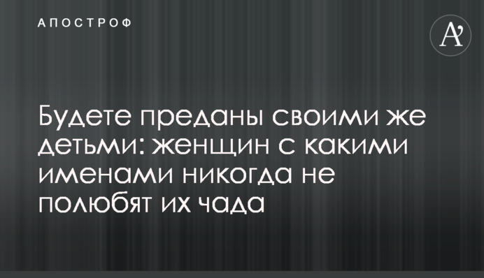 Будете преданы своими же детьми: женщин с какими именами никогда не полюбят их чада