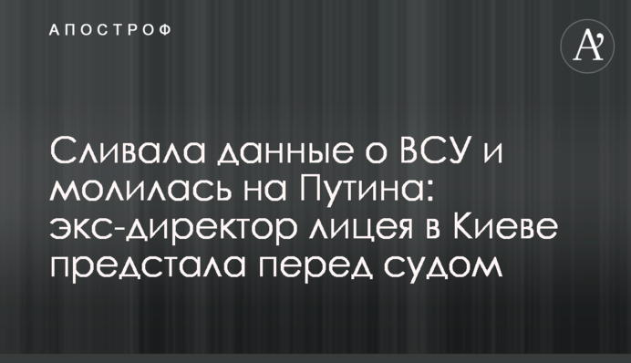 Зливала дані про ЗСУ та молилася на Путіна: екс-директор ліцею у Києві постала перед судом