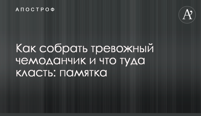 Как собрать тревожный чемоданчик и что туда класть: памятка