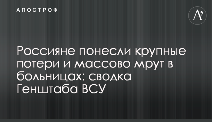 Росіяни зазнали великих втрат і масово мруть у лікарнях: зведення Генштабу ЗСУ