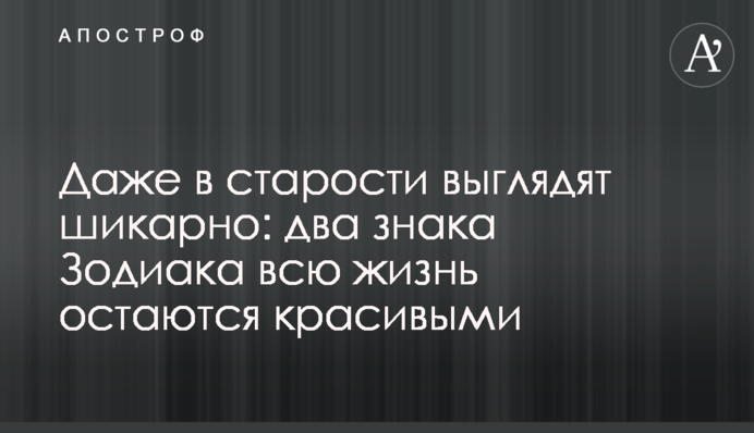 Навіть у старості виглядають шикарно: два знаки Зодіаку все життя залишаються гарними