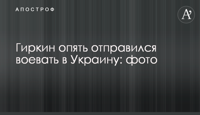 Гіркін знову вирушив воювати до України: фото