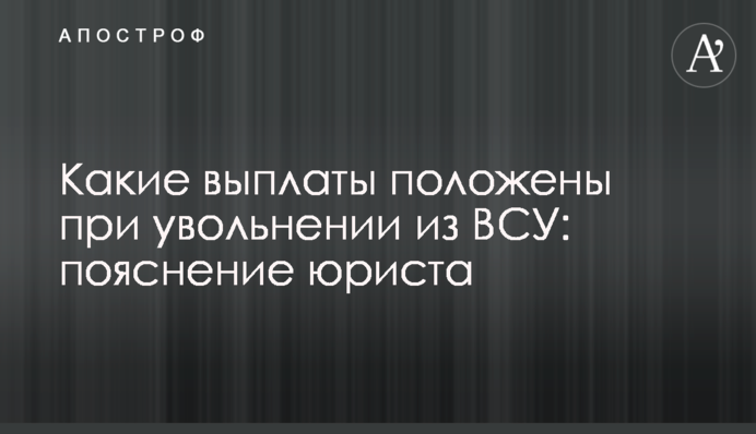Які виплати мають отримувати під час звільнення з ЗСУ: пояснення юриста