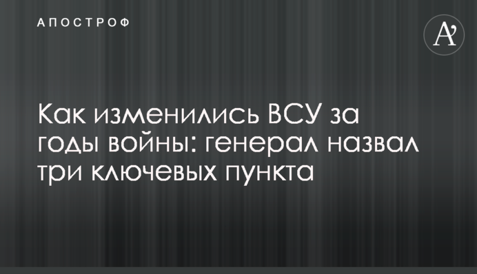 Як змінилися ЗСУ за роки війни: генерал назвав три ключові пункти