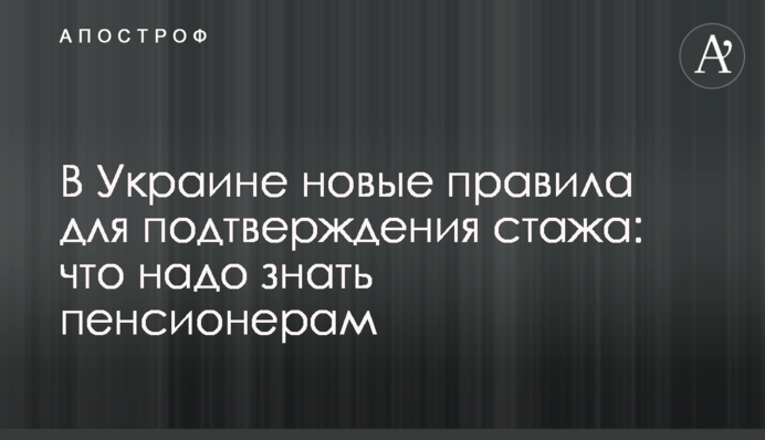 В Украине новые правила для подтверждения стажа: что надо знать пенсионерам