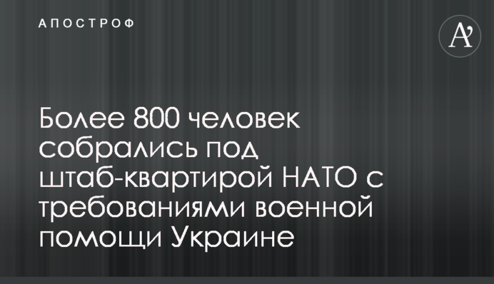 Более 800 человек собрались под штаб-квартирой НАТО с требованиями военной помощи Украине
