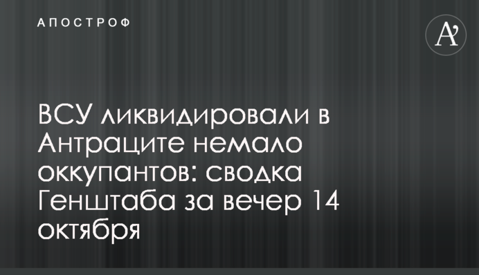 ЗСУ ліквідували в Антрациті чимало окупантів: зведення Генштабу за вечір 14 жовтня