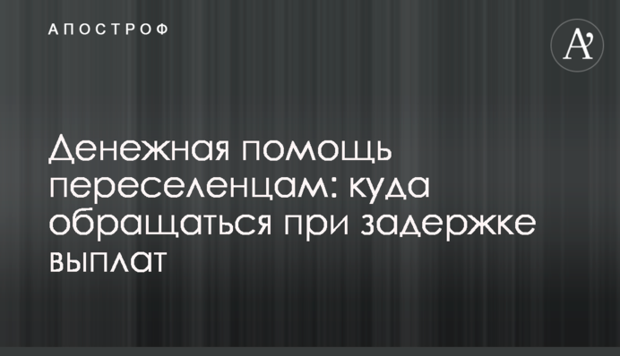 Грошова допомога переселенцям: куди звертатись при затримці виплат