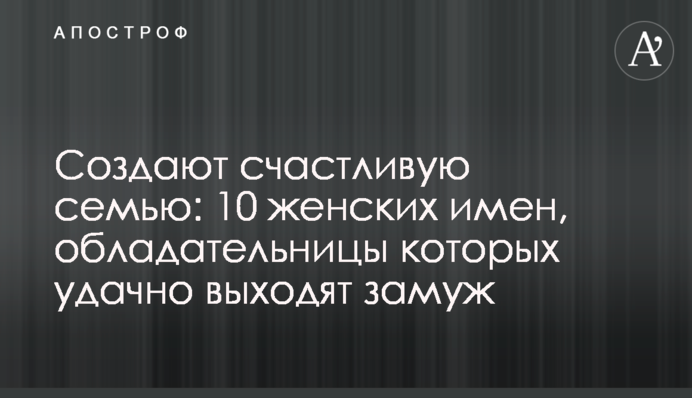 Створюють щасливу сім'ю: 10 жіночих імен, володарки яких вдало виходять заміж