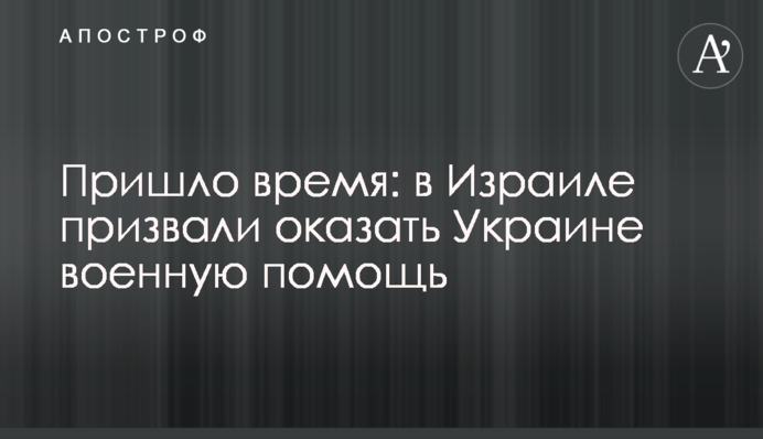 Пришло время: в Израиле призвали оказать Украине военную помощь