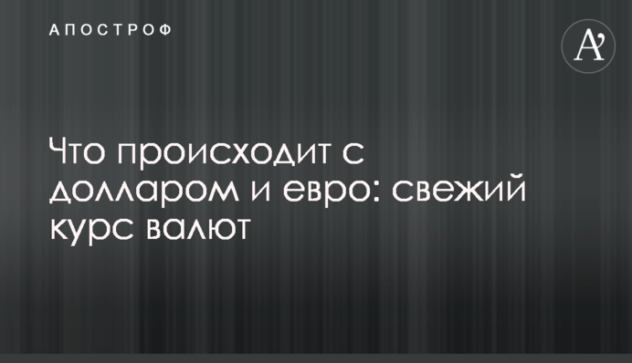 Що відбувається з доларом та євро: свіжий курс валют