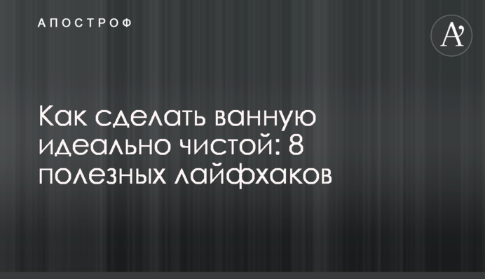 Как сделать ванную идеально чистой: 8 полезных лайфхаков