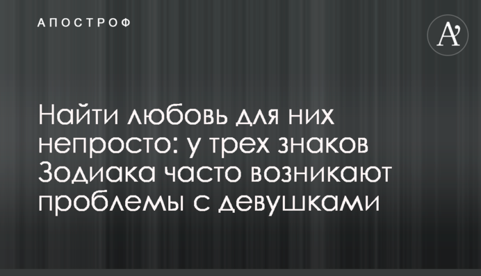 Найти любовь для них непросто: у трех знаков Зодиака часто возникают проблемы с девушками