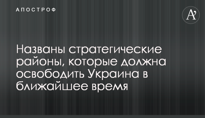 Названо стратегічні райони, які має звільнити Україна найближчим часом