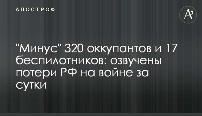 "Минус" 320 оккупантов и 17 беспилотников: озвучены потери РФ на войне за сутки