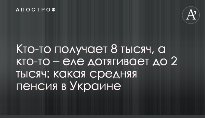 Кто-то получает 8 тысяч, а кто-то – еле дотягивает до 2 тысяч: какая  средняя пенсия в Украине