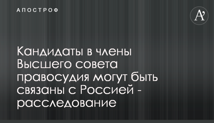 Кандидати до членів Вищої ради правосуддя можуть бути пов'язані з Росією - розслідування