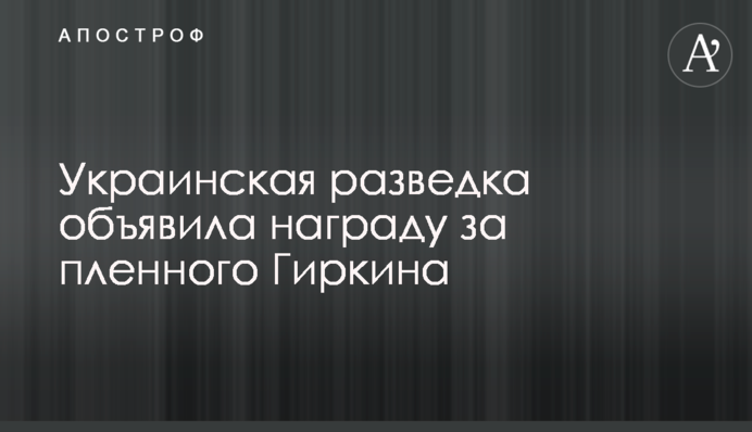 Украинская разведка объявила награду за пленного Гиркина
