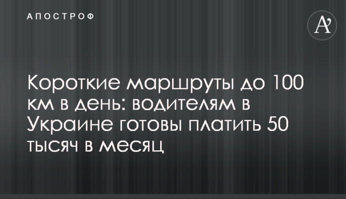 Короткі маршрути до 100 км на день: водіям в Україні готові платити 50 тисяч на місяць