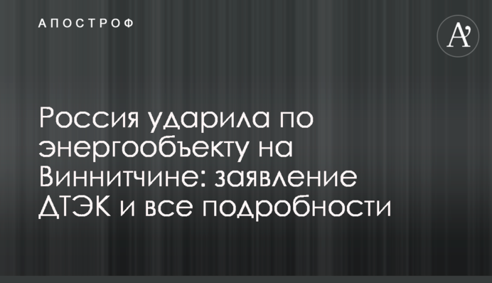 Росія вдарила по енергооб'єкту на Вінниччині: заява ДТЕК та всі подробиці