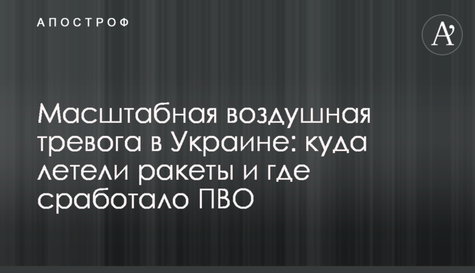 Масштабна повітряна тривога в Україні: куди летіли ракети та де спрацювало ППО