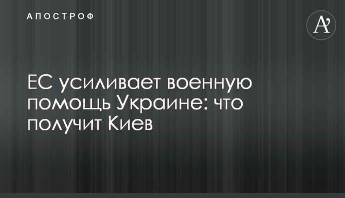 ЕС усиливает военную помощь Украине: что получит Киев
