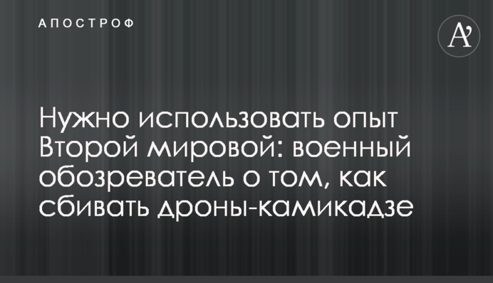 Потрібно використати досвід Другої світової: військовий оглядач про те, як збивати дрони-камікадзе