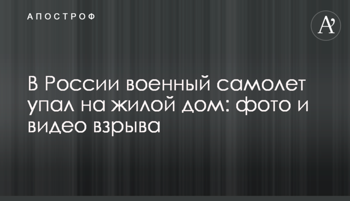 У Росії військовий літак впав на житловий будинок: фото та відео вибуху