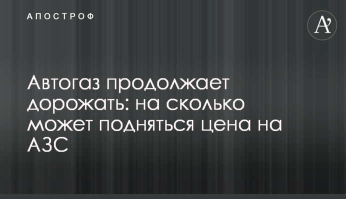 Автогаз продолжает дорожать: на сколько может подняться цена на АЗС