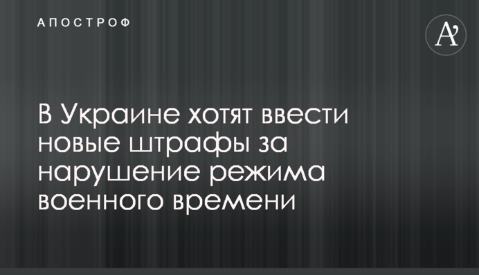 В Украине хотят ввести новые штрафы за нарушение режима военного времени