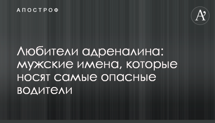 Любители адреналина: мужские имена, которые носят самые опасные водители