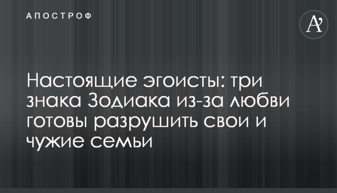 Настоящие эгоисты: три знака Зодиака из-за любви готовы разрушить свои и чужие семьи