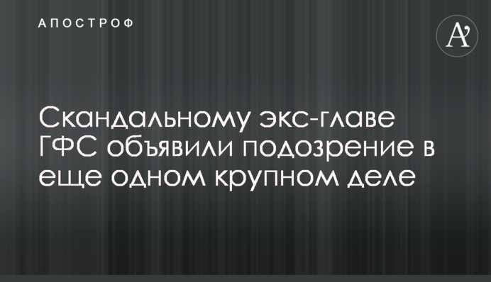 Скандальному экс-главе ГФС объявили подозрение в еще одном крупном деле