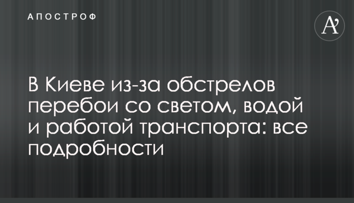 В Киеве из-за обстрелов перебои со светом, водой и работой транспорта: все подробности