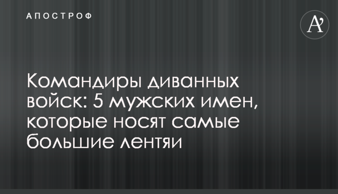 Командири диванних військ: 5 чоловічих імен, які носять найбільші ледарі