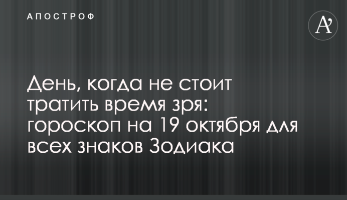 День, коли не варто марнувати час: гороскоп на 19 жовтня для всіх знаків Зодіаку