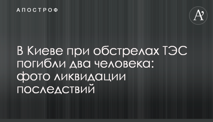 У Києві під час обстрілів ТЕС загинуло двоє людей: фото ліквідації наслідків