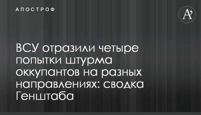 ЗСУ відбили чотири спроби штурму окупантів на різних напрямках: зведення Генштабу