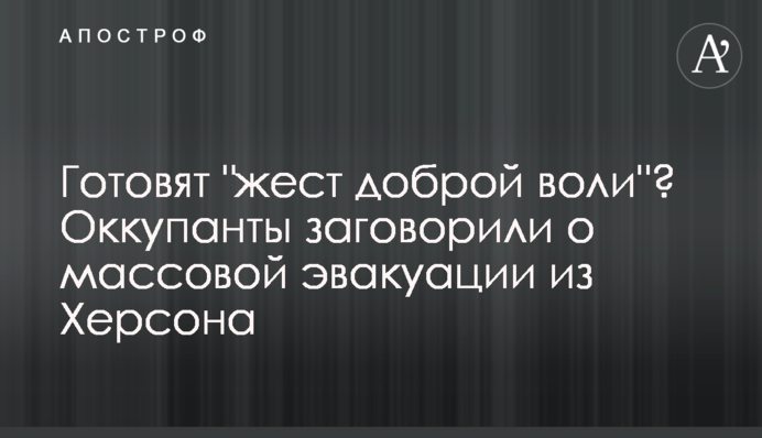 Готують "жест доброї волі"? Окупанти заговорили про масову евакуацію з Херсона