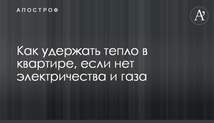 Як утримати тепло у квартирі, якщо немає електрики та газу