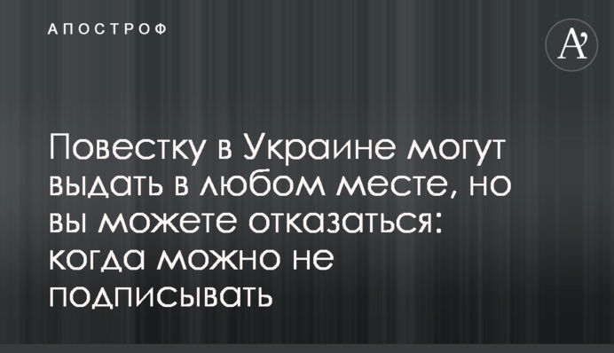 Повестку в Украине могут выдать в любом месте, но вы можете отказаться: когда можно не подписывать