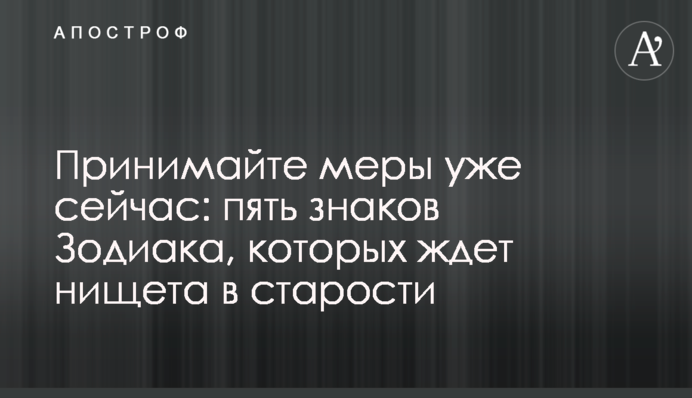 Вживайте заходів вже зараз: п'ять знаків Зодіаку, на які чекають злидні в старості