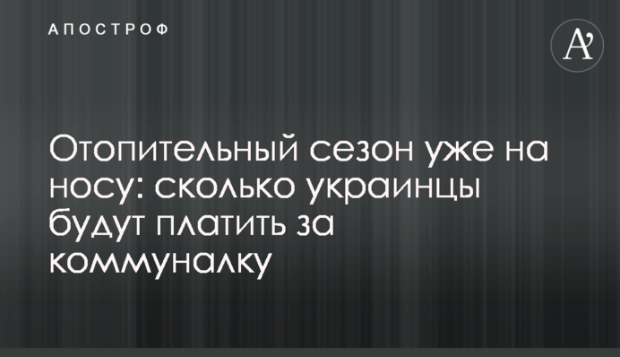 Отопительный сезон уже на носу: сколько украинцы будут платить за коммуналку
